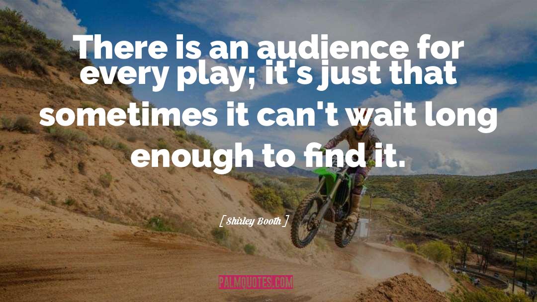 Shirley Booth Quotes: There is an audience for