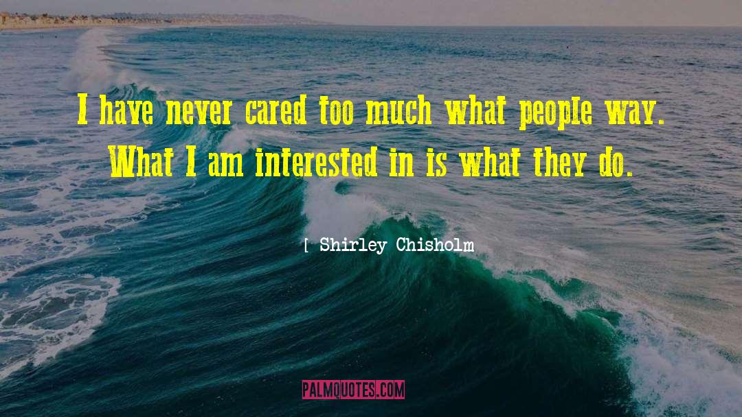 Shirley Chisholm Quotes: I have never cared too