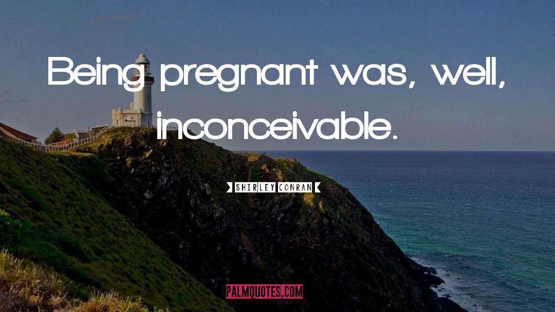 Shirley Conran Quotes: Being pregnant was, well, inconceivable.