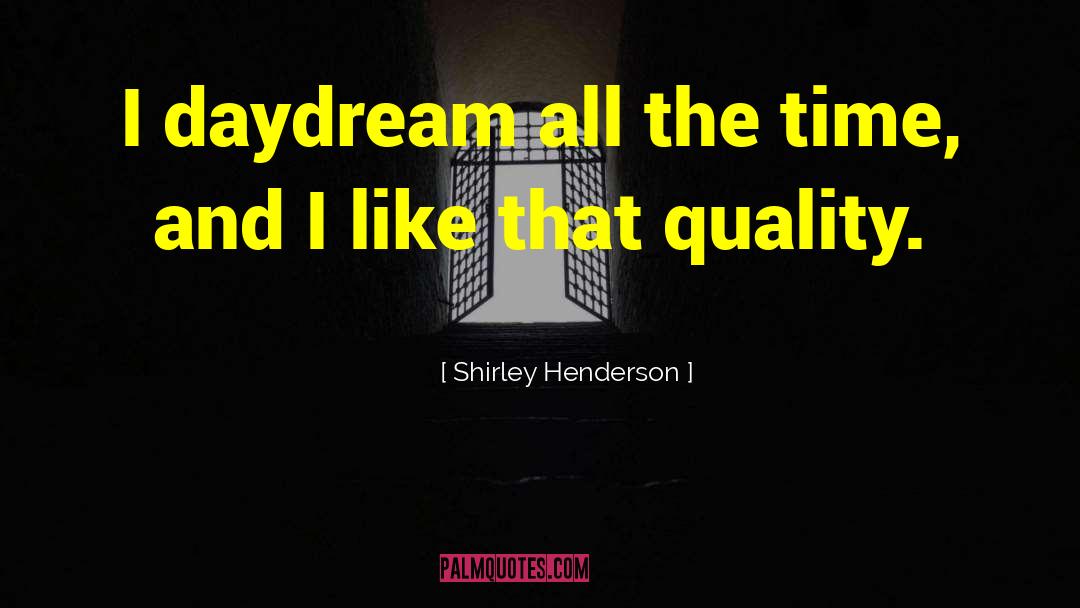 Shirley Henderson Quotes: I daydream all the time,