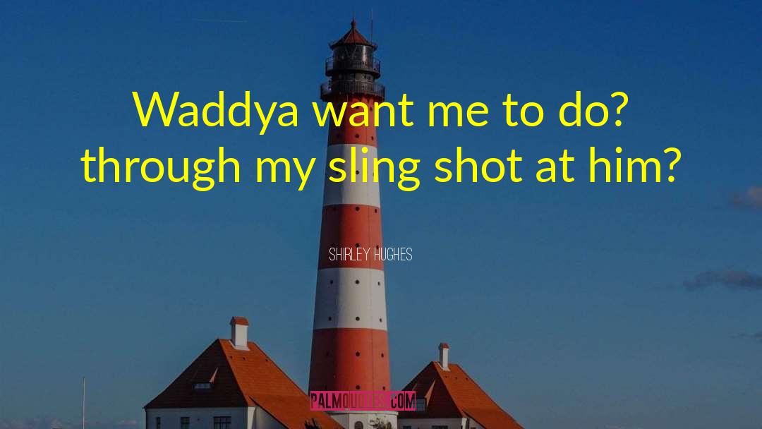 Shirley Hughes Quotes: Waddya want me to do?