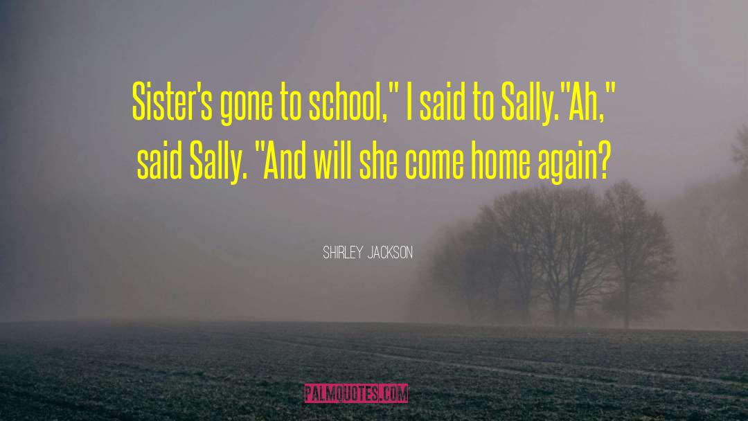 Shirley Jackson Quotes: Sister's gone to school,
