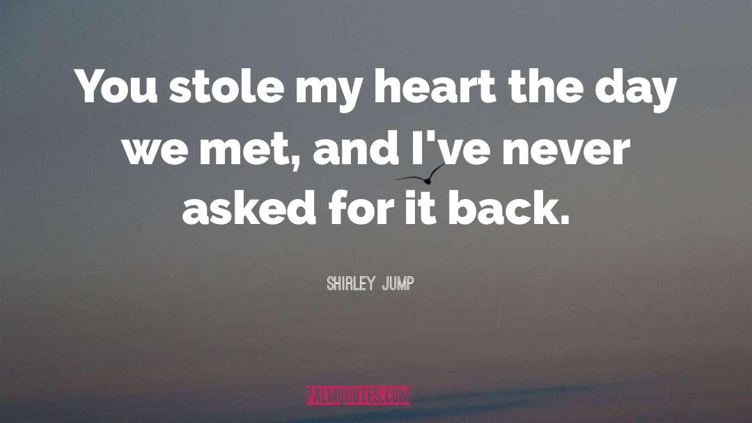 Shirley Jump Quotes: You stole my heart the