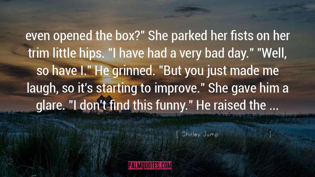 Shirley Jump Quotes: even opened the box?