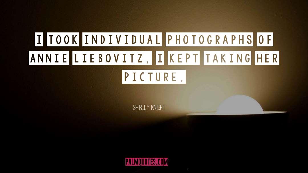 Shirley Knight Quotes: I took individual photographs of