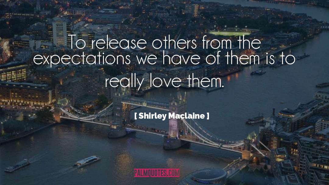 Shirley Maclaine Quotes: To release others from the
