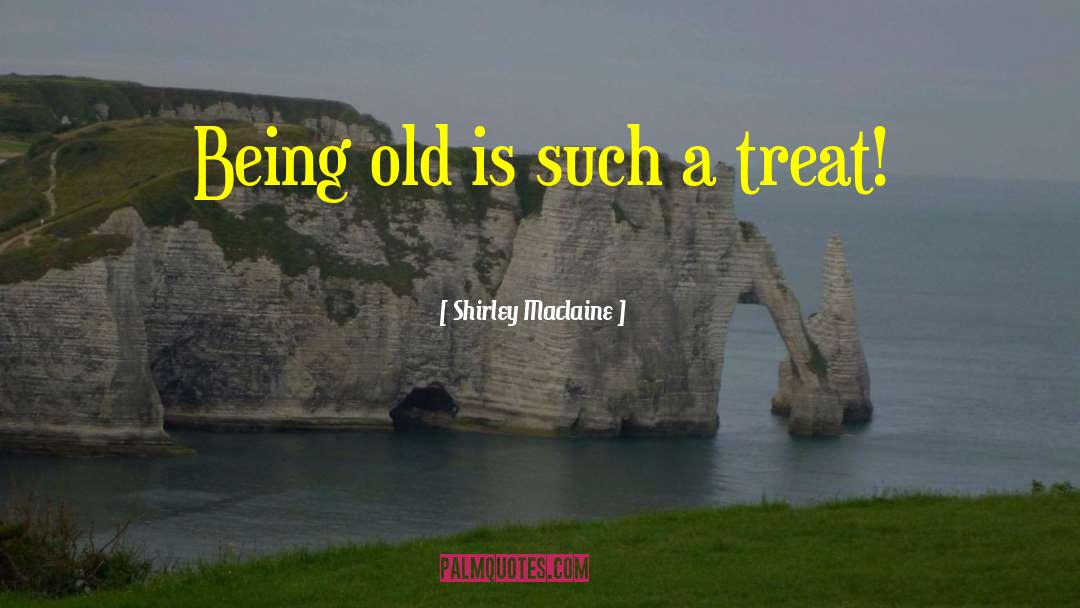 Shirley Maclaine Quotes: Being old is such a