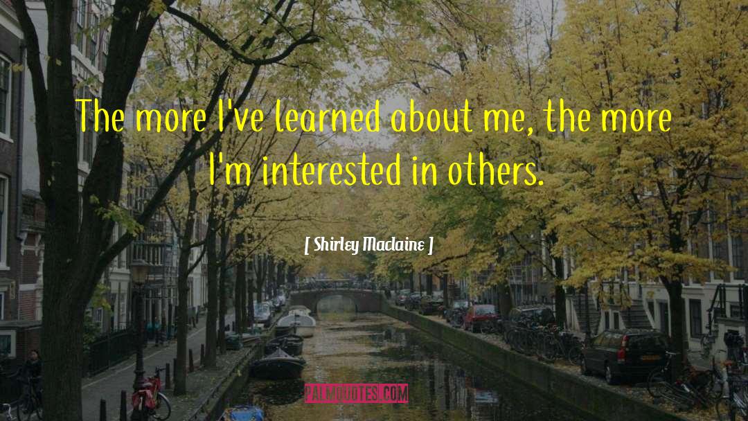 Shirley Maclaine Quotes: The more I've learned about