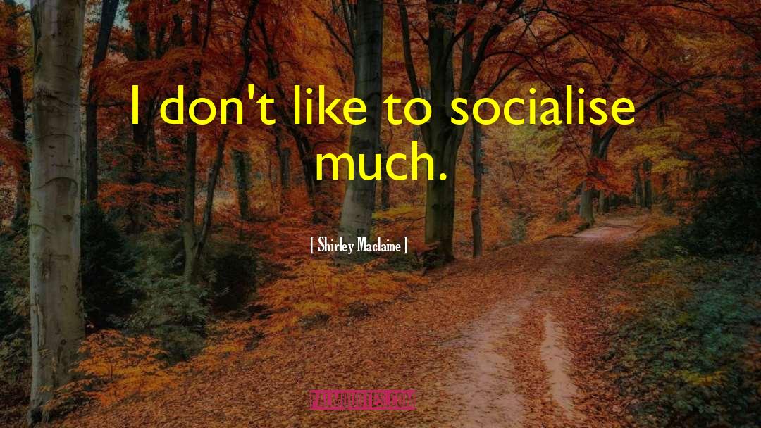 Shirley Maclaine Quotes: I don't like to socialise