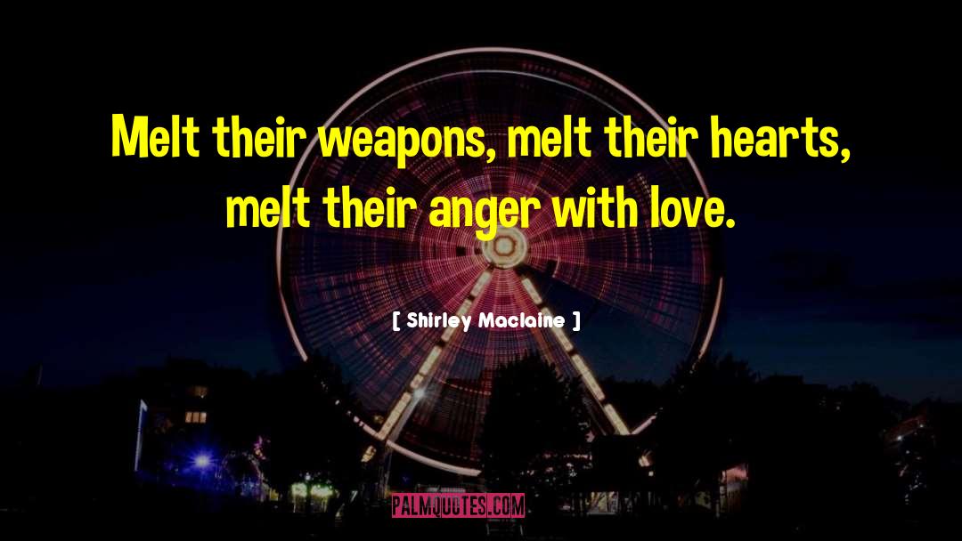 Shirley Maclaine Quotes: Melt their weapons, melt their