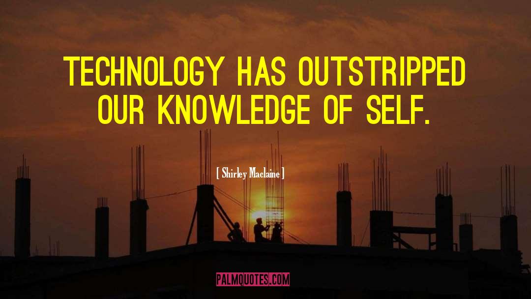 Shirley Maclaine Quotes: Technology has outstripped our knowledge
