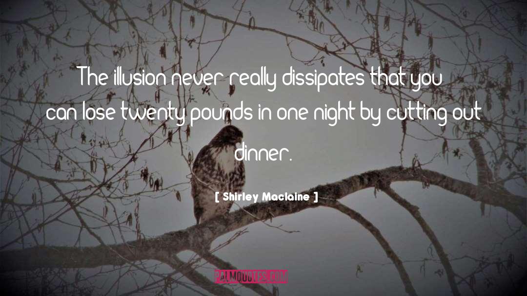 Shirley Maclaine Quotes: The illusion never really dissipates