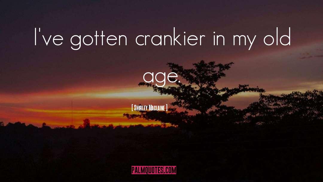 Shirley Maclaine Quotes: I've gotten crankier in my