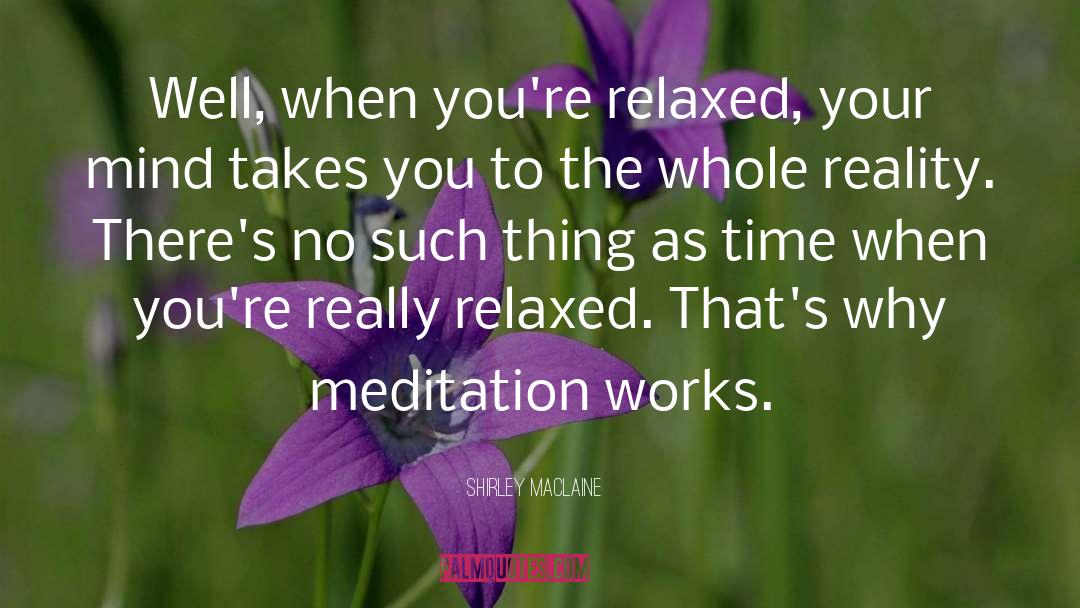 Shirley Maclaine Quotes: Well, when you're relaxed, your