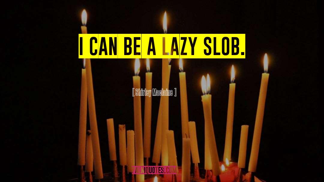 Shirley Maclaine Quotes: I can be a lazy