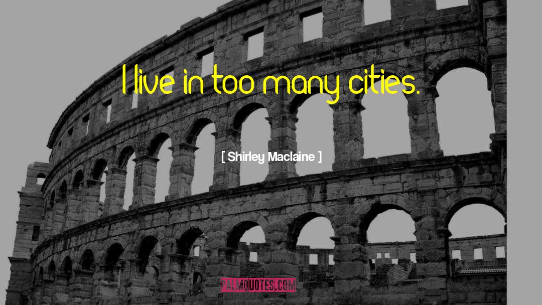 Shirley Maclaine Quotes: I live in too many