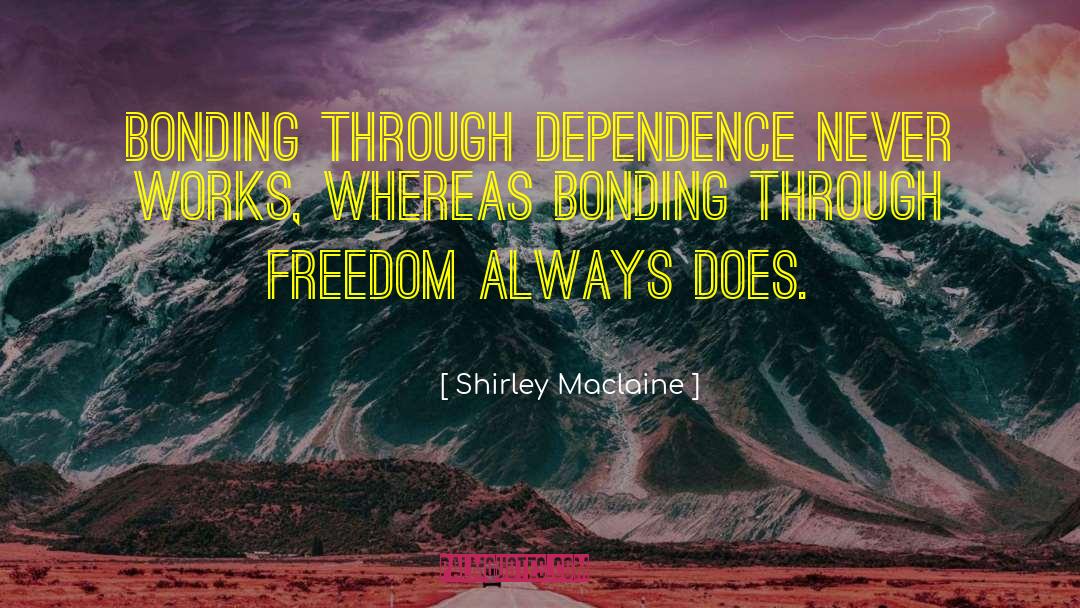 Shirley Maclaine Quotes: Bonding through dependence never works,
