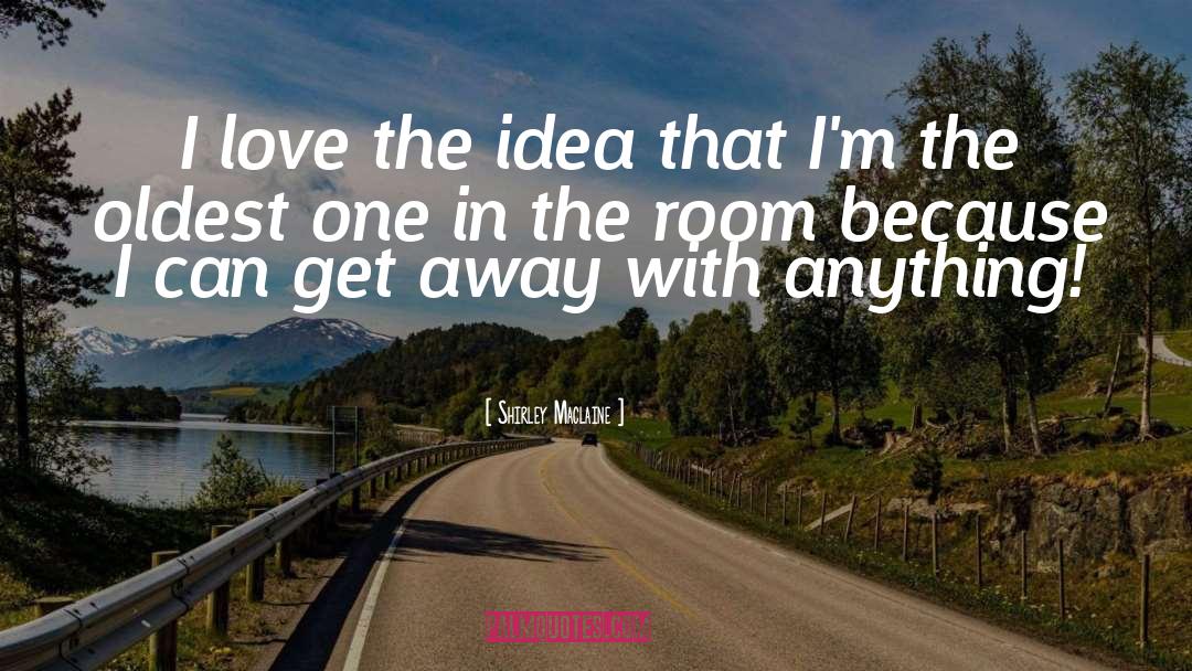Shirley Maclaine Quotes: I love the idea that