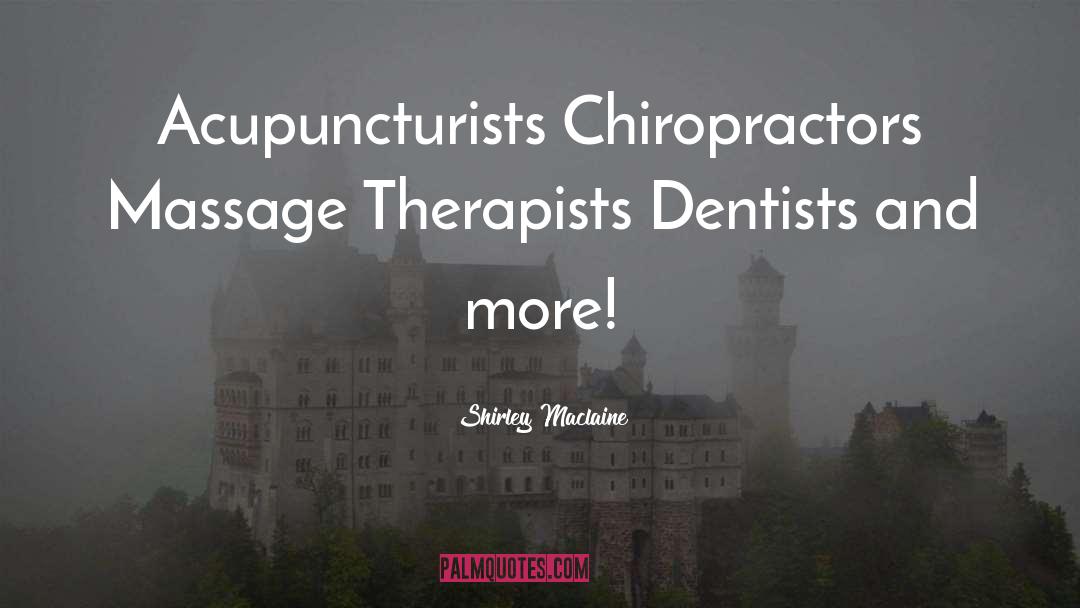 Shirley Maclaine Quotes: Acupuncturists<br> Chiropractors<br> Massage Therapists<br> Dentists<br>