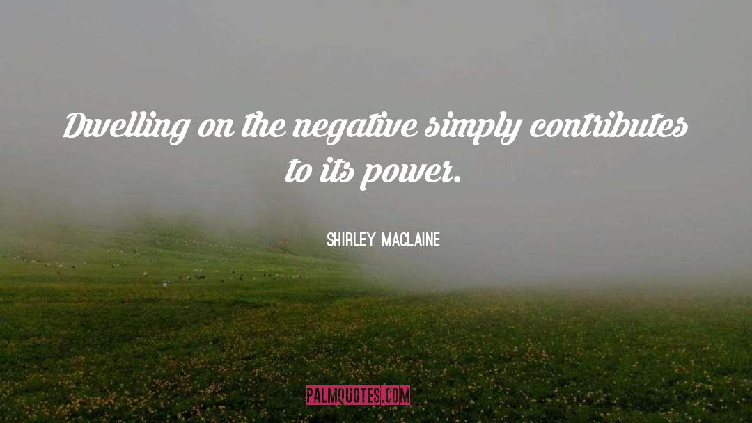 Shirley Maclaine Quotes: Dwelling on the negative simply