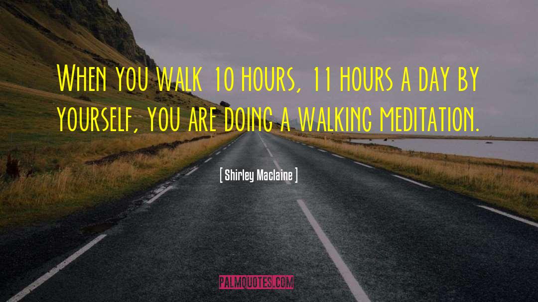 Shirley Maclaine Quotes: When you walk 10 hours,