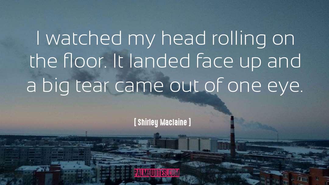 Shirley Maclaine Quotes: I watched my head rolling