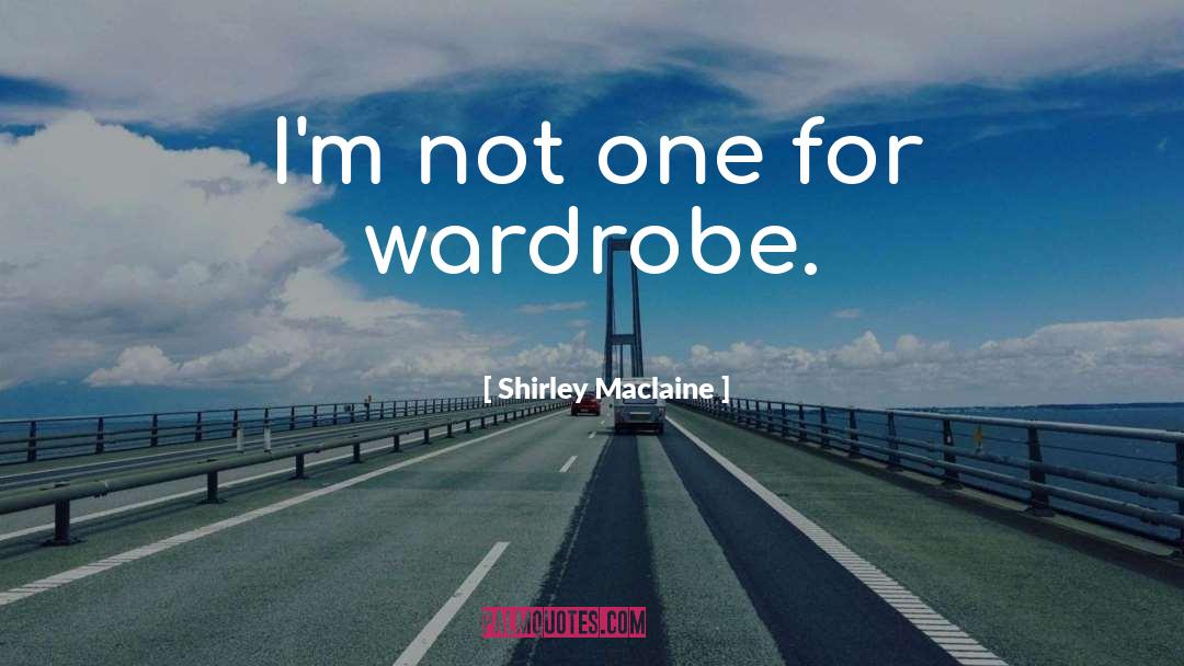 Shirley Maclaine Quotes: I'm not one for wardrobe.