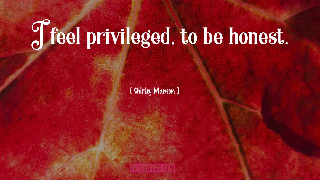 Shirley Manson Quotes: I feel privileged, to be