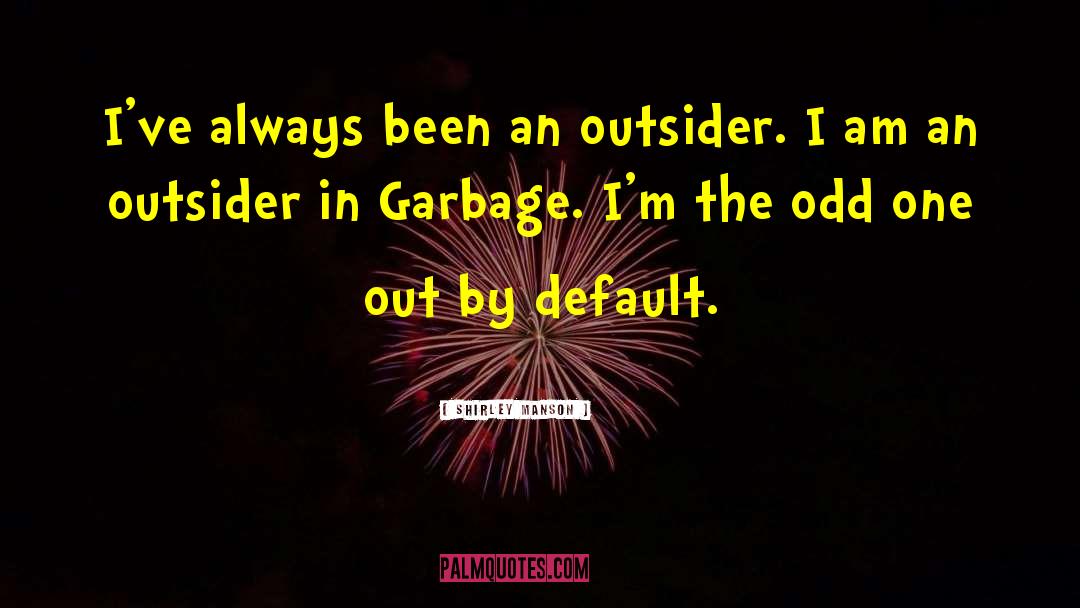 Shirley Manson Quotes: I've always been an outsider.