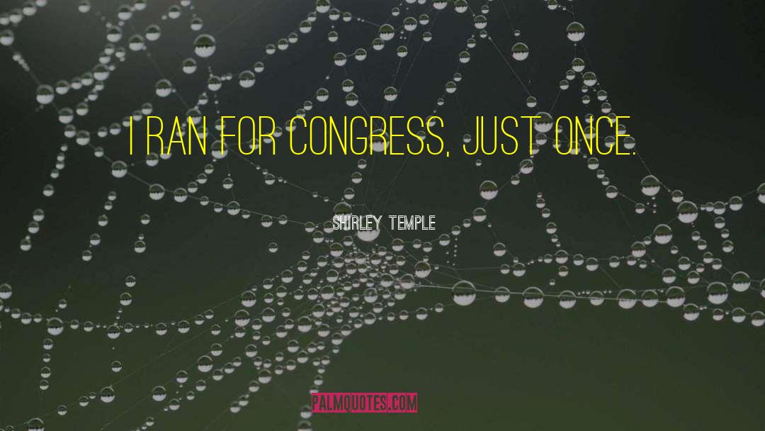 Shirley Temple Quotes: I ran for Congress, just