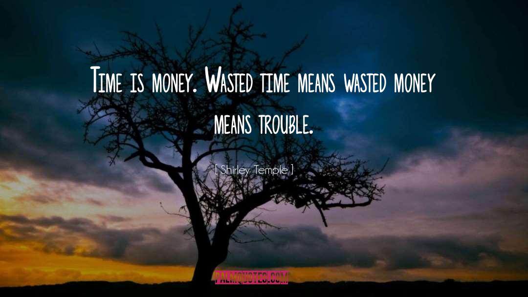 Shirley Temple Quotes: Time is money. Wasted time