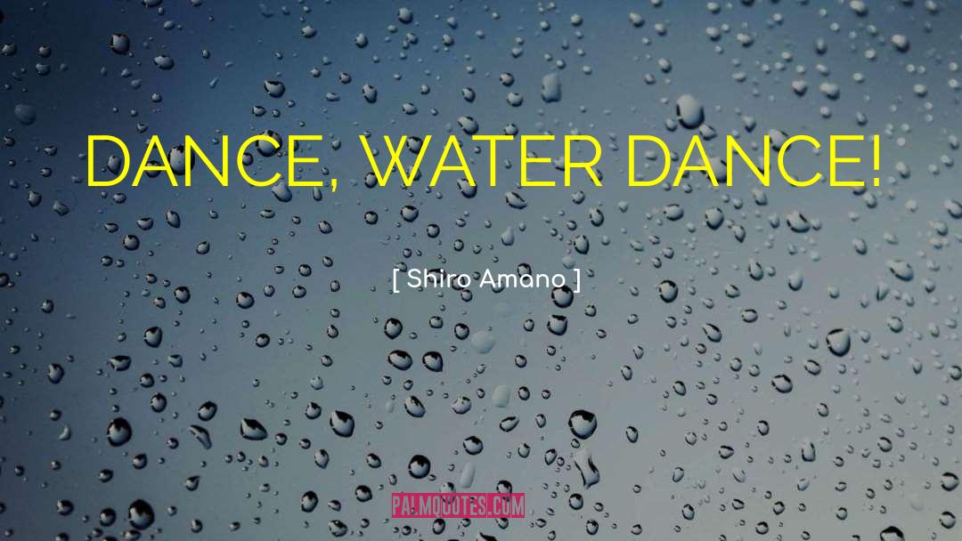 Shiro Amano Quotes: DANCE, WATER DANCE!