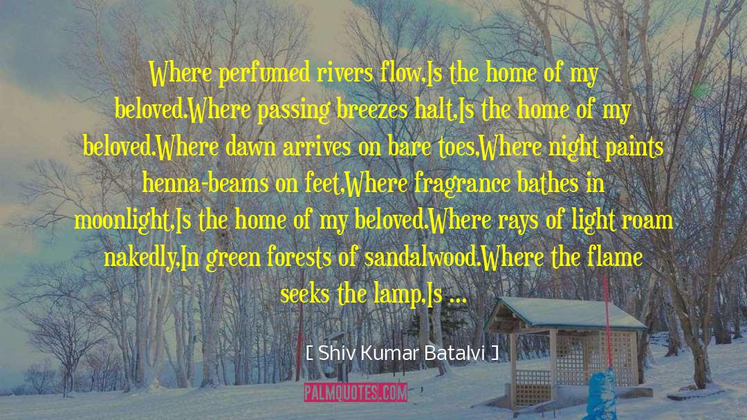 Shiv Kumar Batalvi Quotes: Where perfumed rivers flow,<br />Is