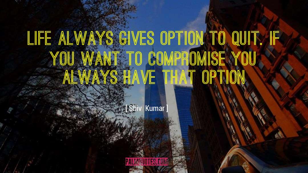 Shiv  Kumar Quotes: Life always gives option to