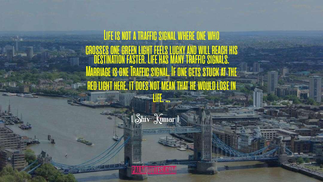 Shiv  Kumar Quotes: Life is not a traffic