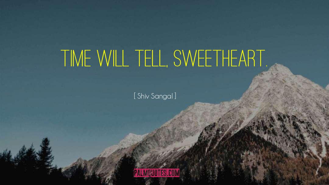 Shiv Sangal Quotes: Time will tell, sweetheart.