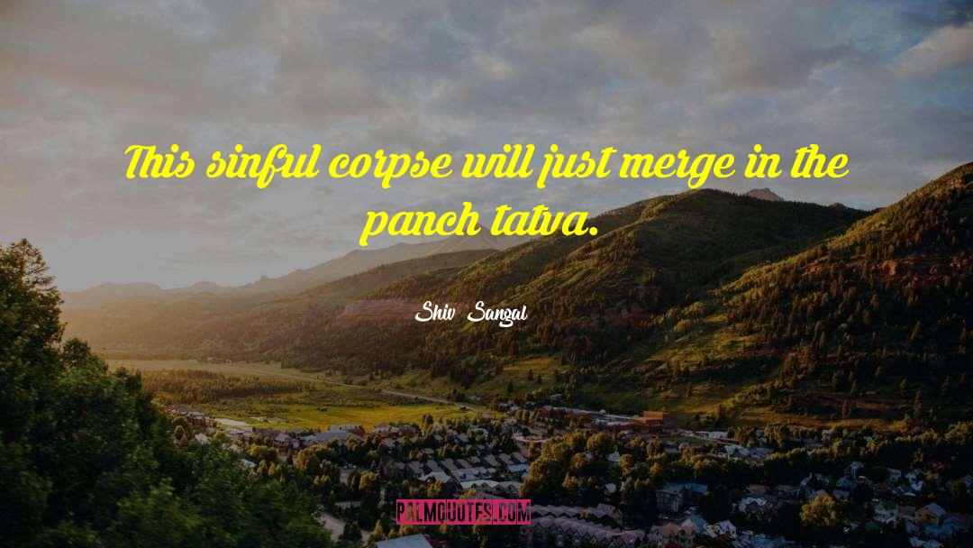 Shiv Sangal Quotes: This sinful corpse will just