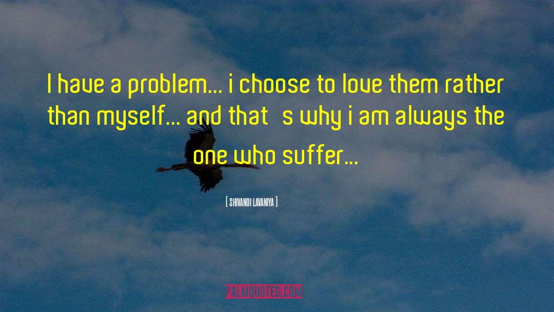 Shivangi Lavaniya Quotes: I have a problem... i