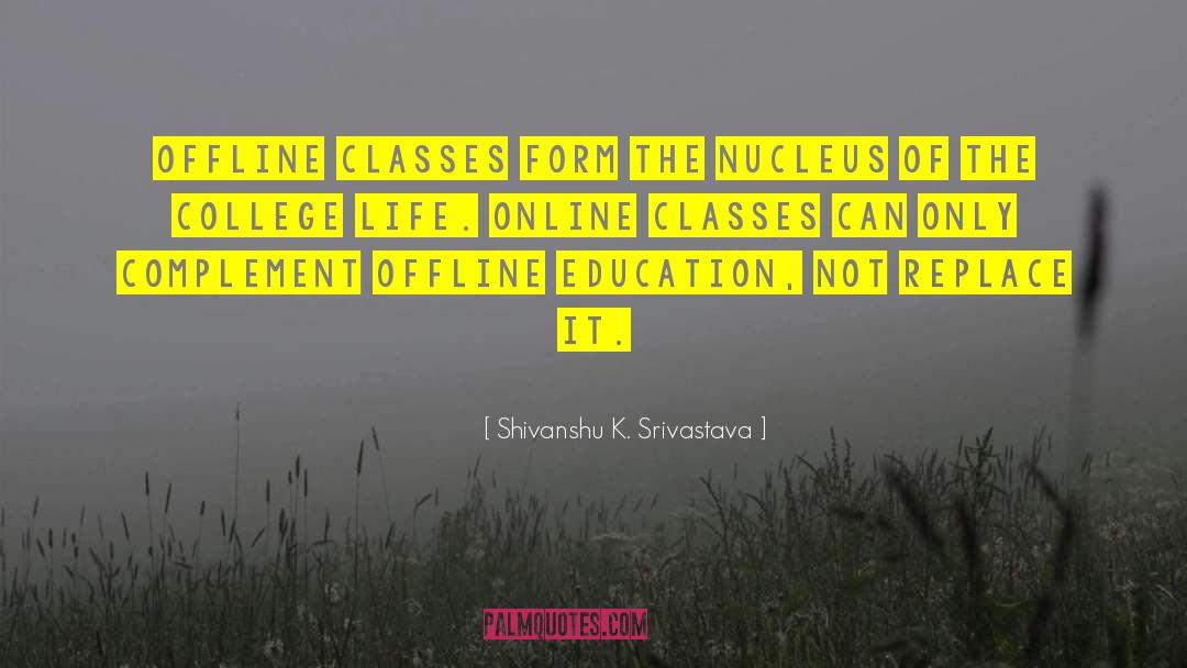 Shivanshu K. Srivastava Quotes: Offline classes form the nucleus