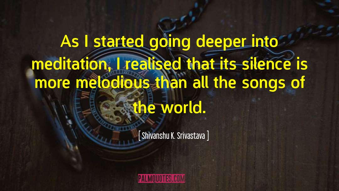 Shivanshu K. Srivastava Quotes: As I started going deeper
