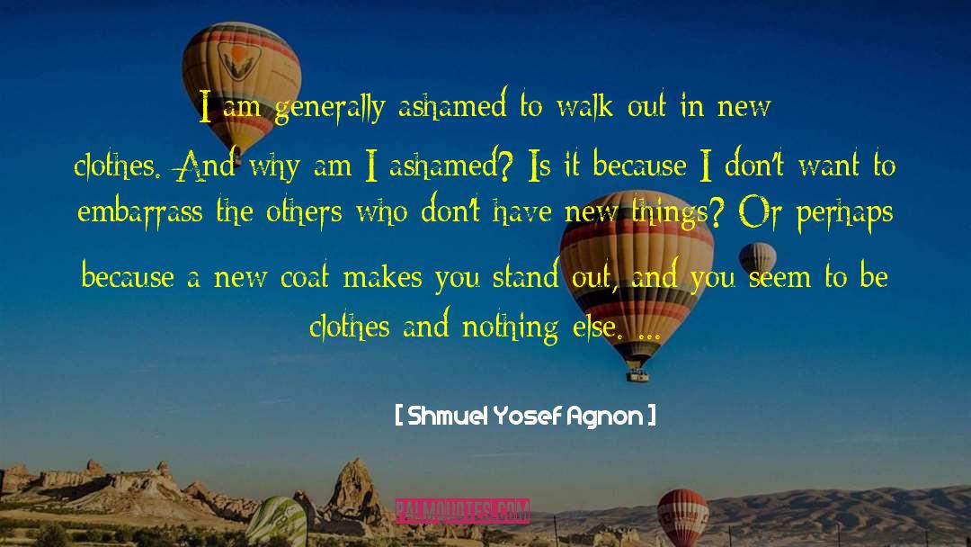 Shmuel Yosef Agnon Quotes: I am generally ashamed to