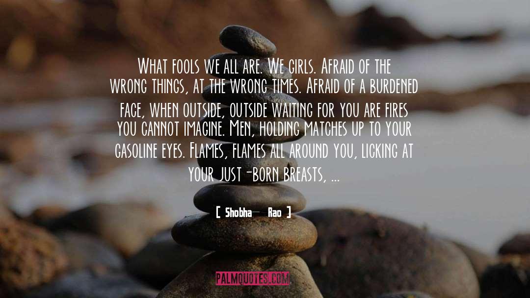 Shobha   Rao Quotes: What fools we all are.