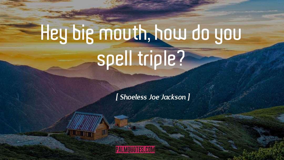 Shoeless Joe Jackson Quotes: Hey big mouth, how do