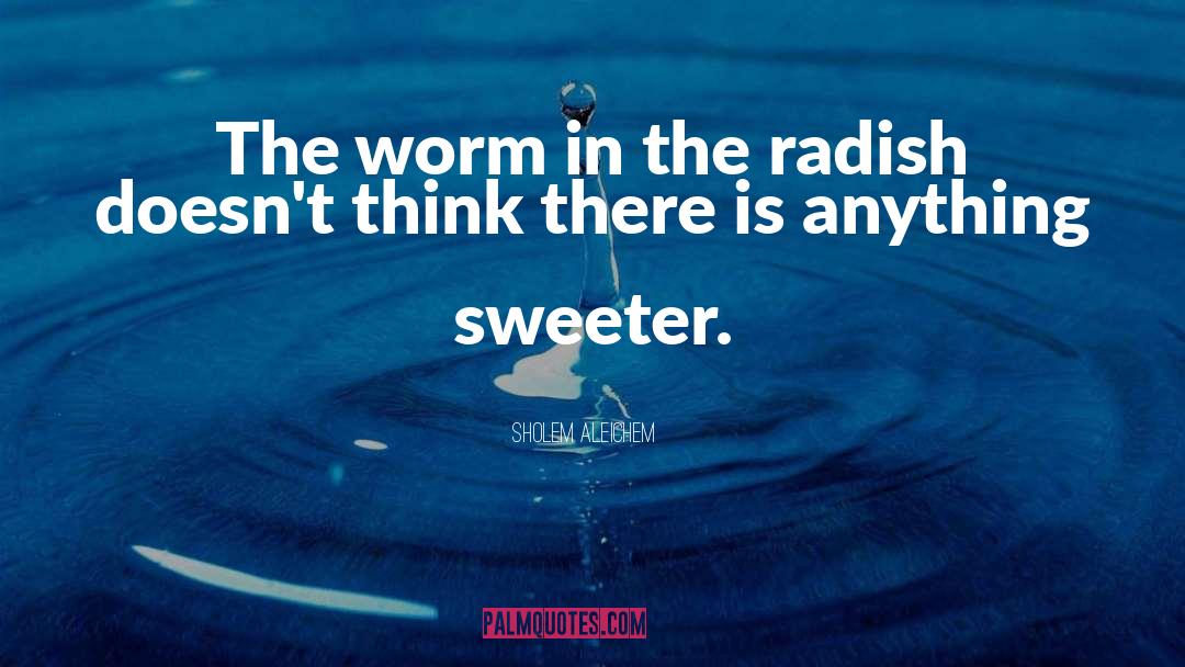 Sholem Aleichem Quotes: The worm in the radish