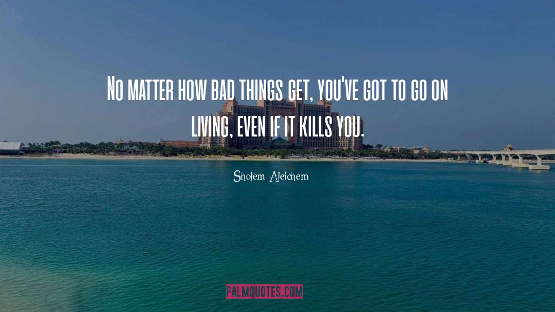 Sholem Aleichem Quotes: No matter how bad things