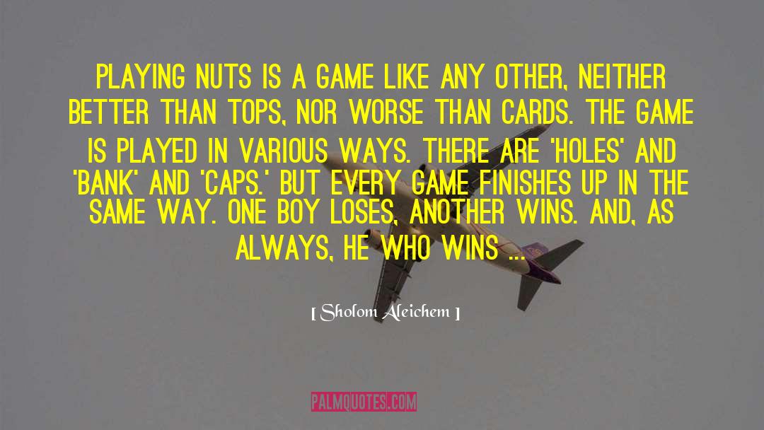 Sholom Aleichem Quotes: Playing nuts is a game