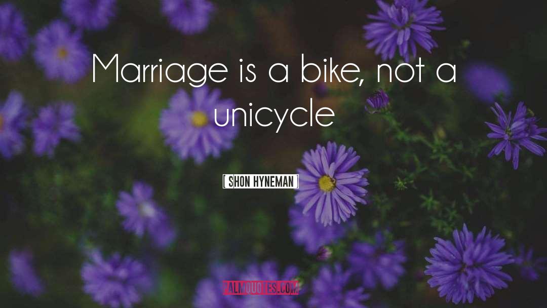 Shon Hyneman Quotes: Marriage is a bike, not