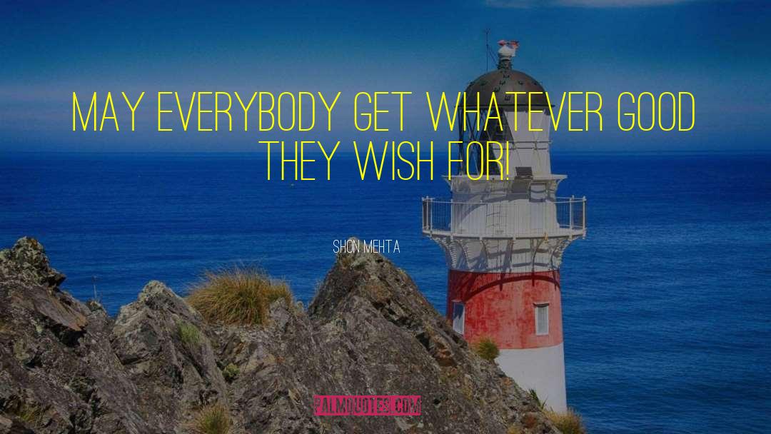 Shon Mehta Quotes: May everybody get whatever good