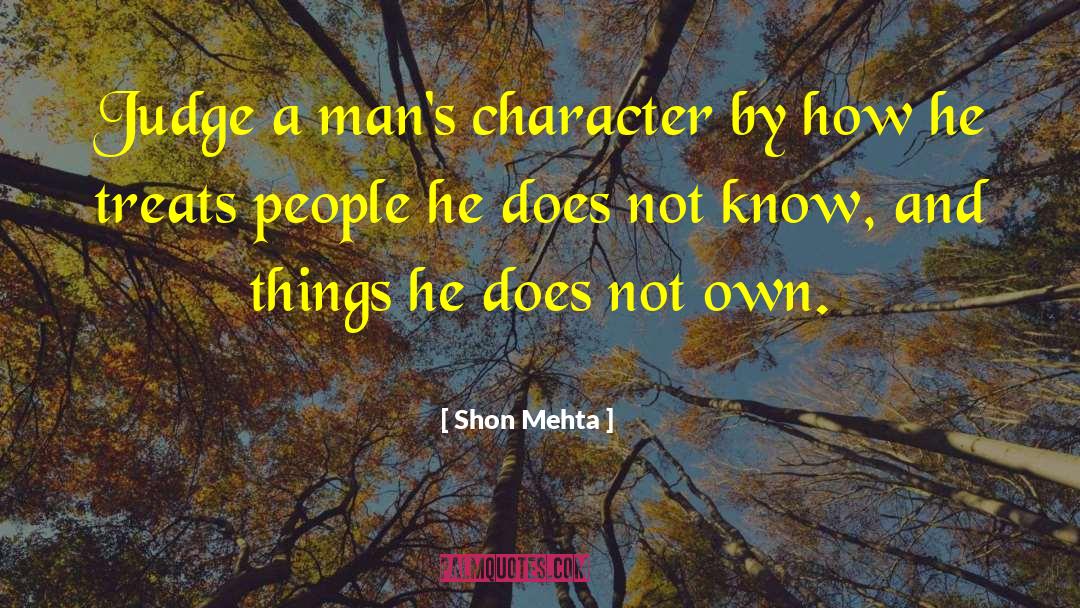 Shon Mehta Quotes: Judge a man's character by