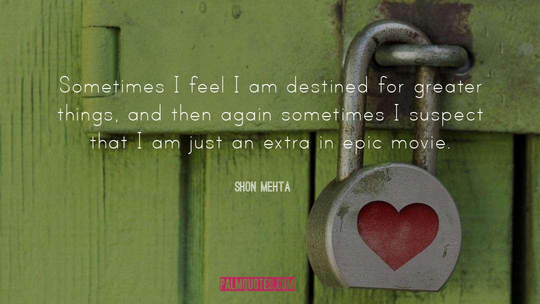 Shon Mehta Quotes: Sometimes I feel I am